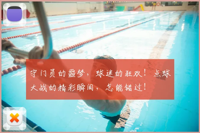 守门员的噩梦,球迷的狂欢!点球大战的精彩瞬间,怎能错过!