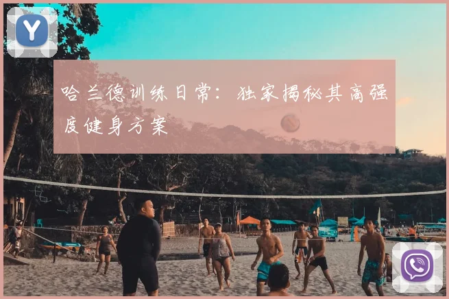 哈兰德训练日常：独家揭秘其高强度健身方案
