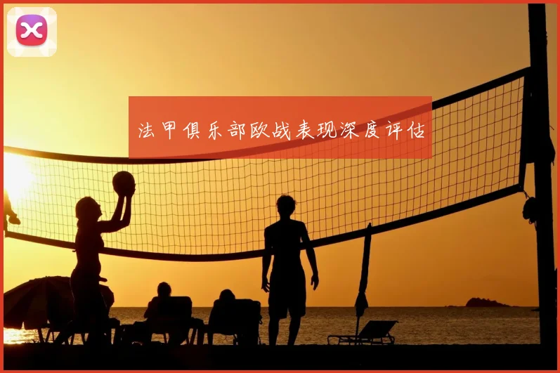 法甲俱乐部欧战表现深度评估