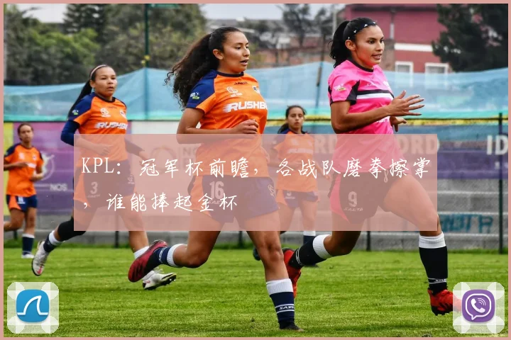 KPL：冠军杯前瞻，各战队磨拳擦掌，谁能捧起金杯