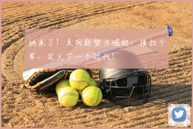 她来了!美网新势力崛起,横扫千军,定义下一个时代!