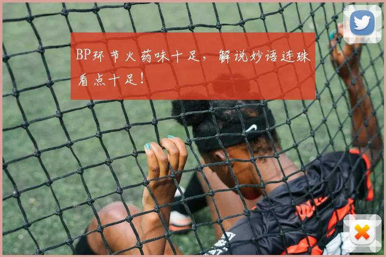 BP环节火药味十足,解说妙语连珠看点十足!