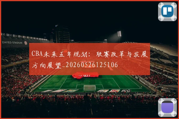 CBA未来五年规划：联赛改革与发展方向展望_20260526125106