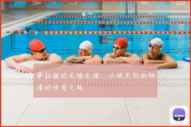 萨拉赫的足球生涯：从埃及到利物浦的传奇之路
