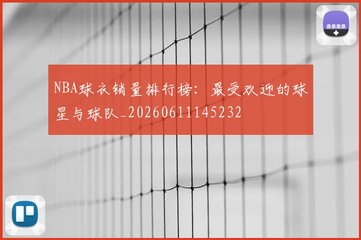 NBA球衣销量排行榜：最受欢迎的球星与球队_20260611145232