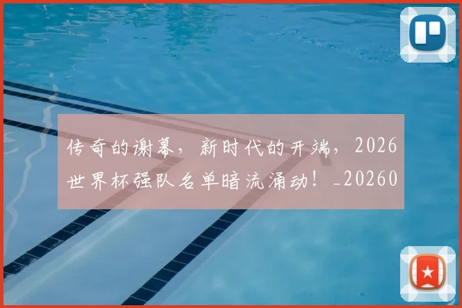 传奇的谢幕,新时代的开端,2026世界杯强队名单暗流涌动!_20260601173429