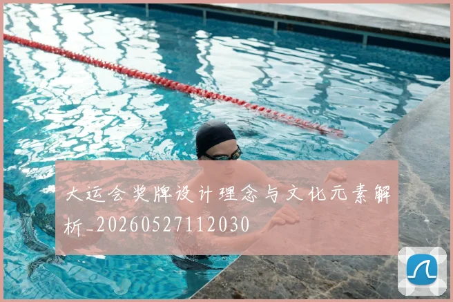 大运会奖牌设计理念与文化元素解析_20260527112030