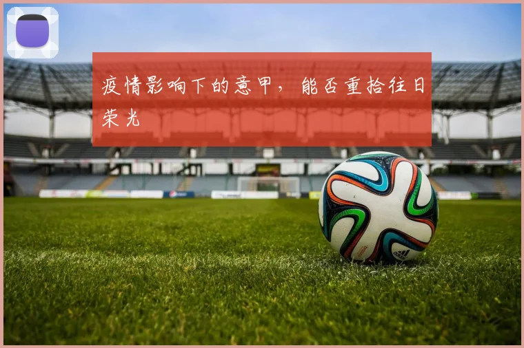 疫情影响下的意甲，能否重拾往日荣光