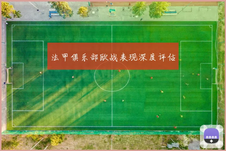 法甲俱乐部欧战表现深度评估