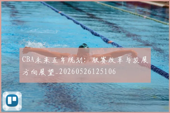 CBA未来五年规划:联赛改革与发展方向展望_20260526125106