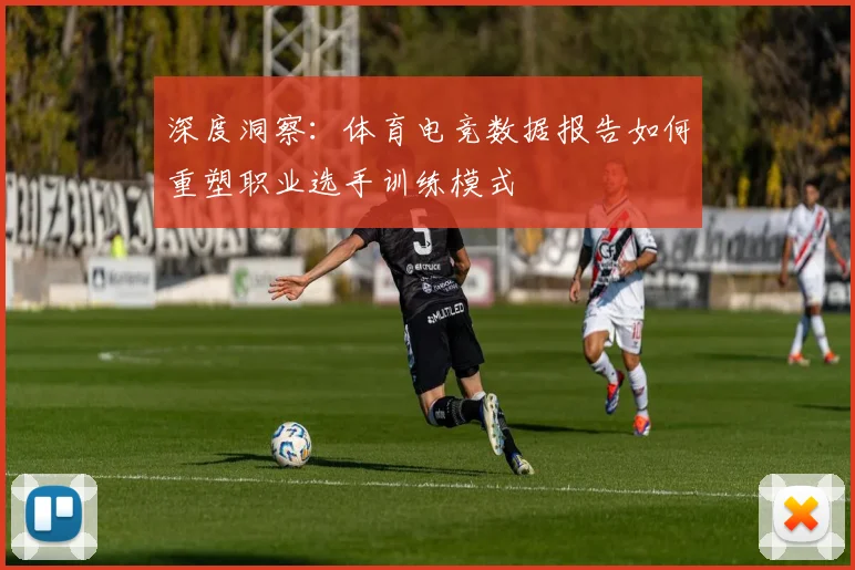 深度洞察：体育电竞数据报告如何重塑职业选手训练模式