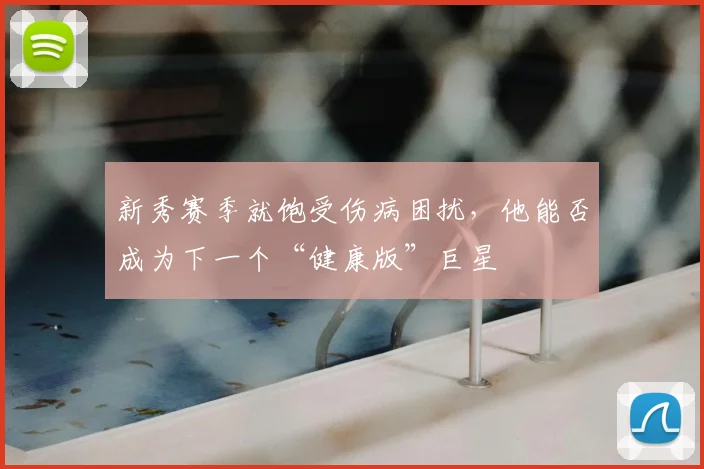 新秀赛季就饱受伤病困扰,他能否成为下一个“健康版”巨星