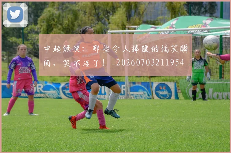 中超颁奖:那些令人捧腹的搞笑瞬间,笑不活了!_20260703211954