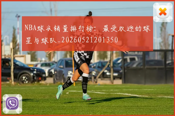NBA球衣销量排行榜：最受欢迎的球星与球队_20260521201350