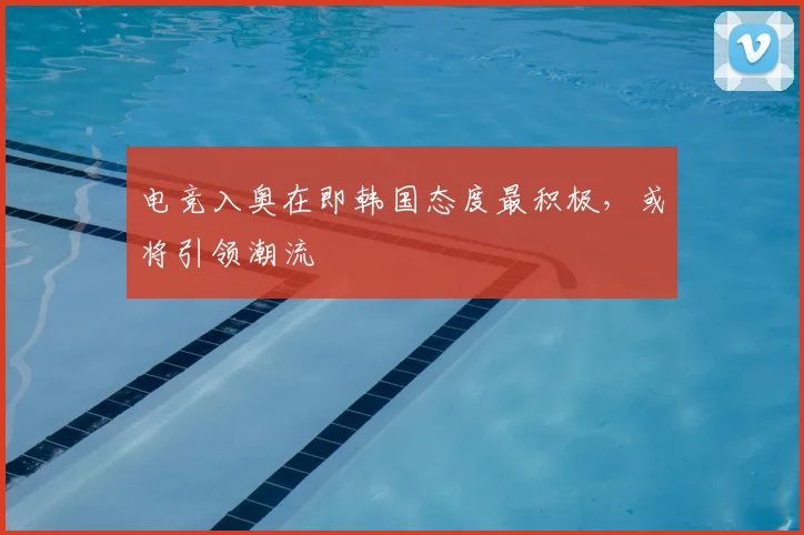 电竞入奥在即韩国态度最积极，或将引领潮流