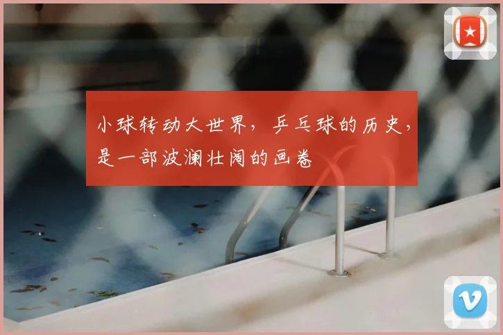 小球转动大世界，乒乓球的历史，是一部波澜壮阔的画卷
