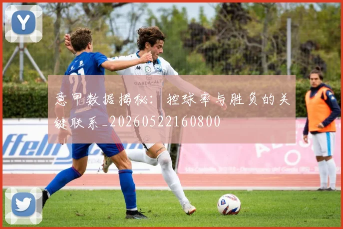意甲数据揭秘:控球率与胜负的关键联系_20260522160800