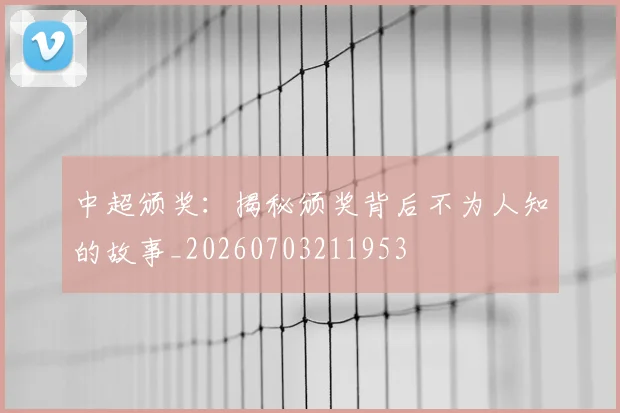 中超颁奖：揭秘颁奖背后不为人知的故事_20260703211953