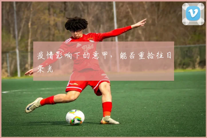 疫情影响下的意甲，能否重拾往日荣光