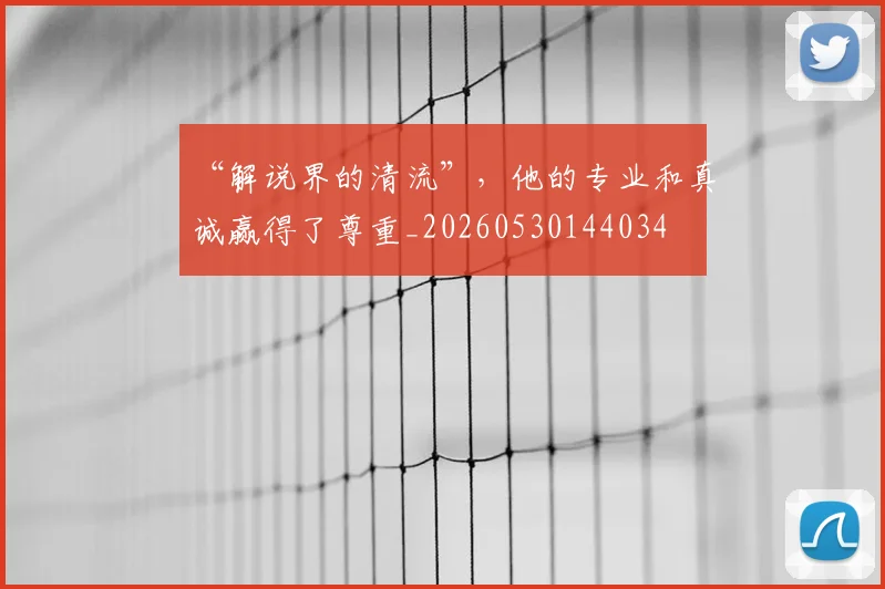 “解说界的清流”,他的专业和真诚赢得了尊重_20260530144034