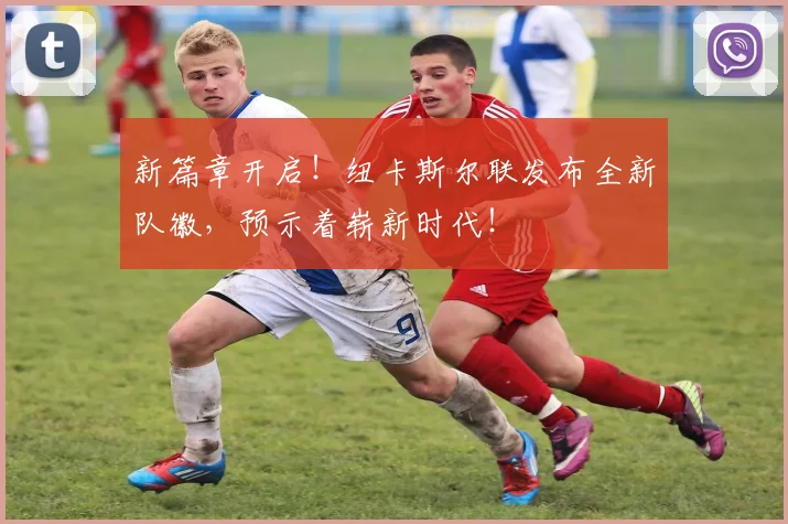 新篇章开启!纽卡斯尔联发布全新队徽,预示着崭新时代!
